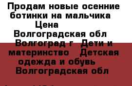 Продам новые осенние ботинки на мальчика › Цена ­ 1 000 - Волгоградская обл., Волгоград г. Дети и материнство » Детская одежда и обувь   . Волгоградская обл.